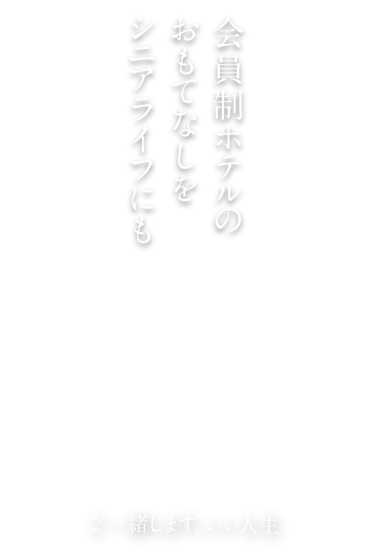 会員制ホテルのおもてなしをシニアライフにも。ご一緒します、いい人生。